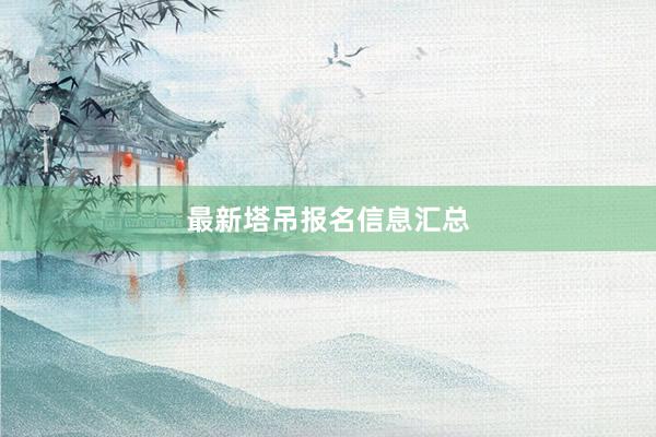 最新塔吊报名信息汇总