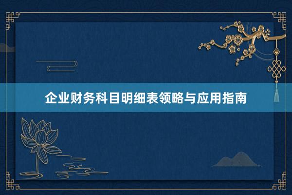 企业财务科目明细表领略与应用指南