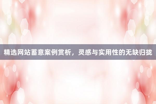 精选网站蓄意案例赏析，灵感与实用性的无缺归拢