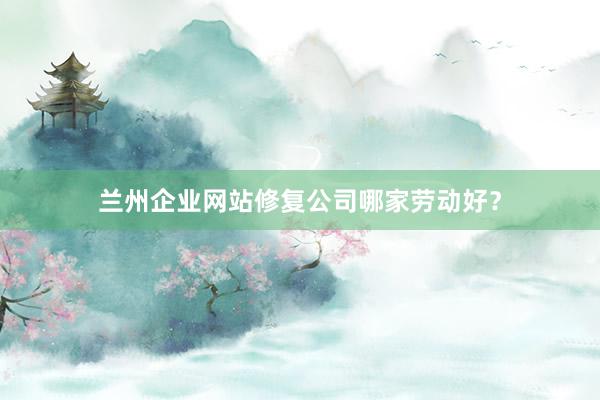 兰州企业网站修复公司哪家劳动好？
