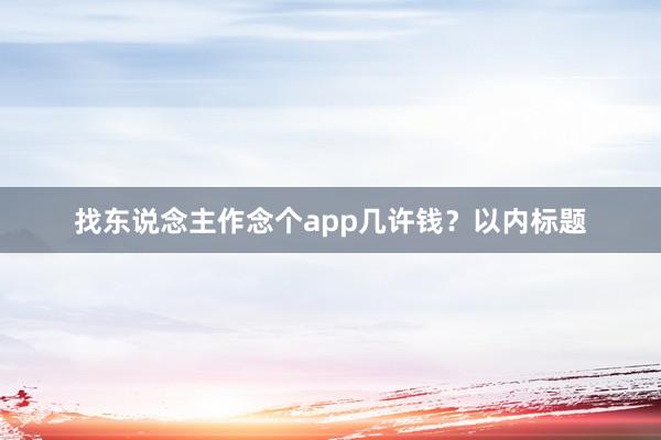 找东说念主作念个app几许钱？以内标题