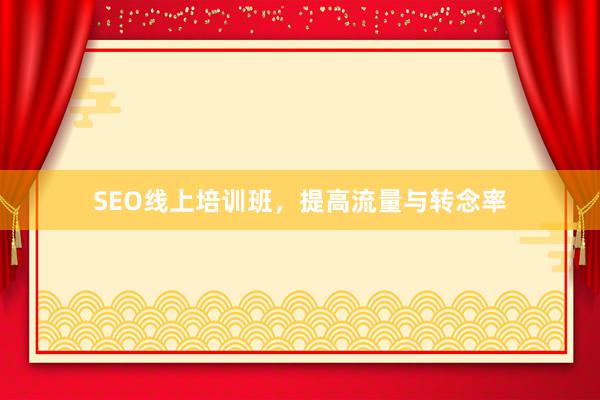 SEO线上培训班，提高流量与转念率