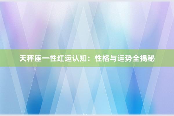 天秤座一性红运认知：性格与运势全揭秘
