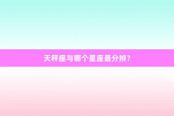 天秤座与哪个星座最分辨？