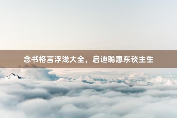 念书格言浮浅大全，启迪聪惠东谈主生