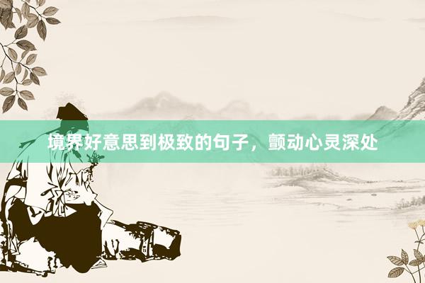 境界好意思到极致的句子，颤动心灵深处