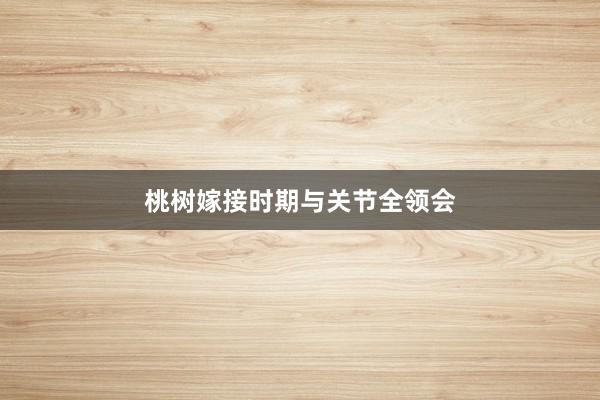 桃树嫁接时期与关节全领会