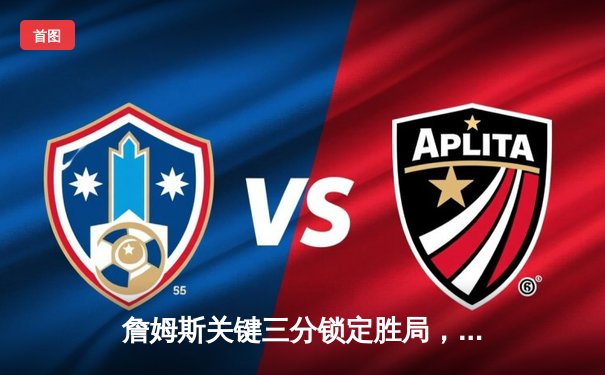 詹姆斯关键三分锁定胜局，湖人险胜掘金挺进西决