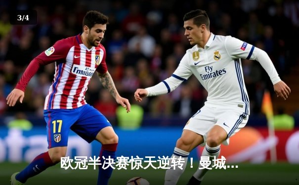 欧冠半决赛惊天逆转！曼城3-2绝杀皇马，哈兰德双响定乾坤 - 3