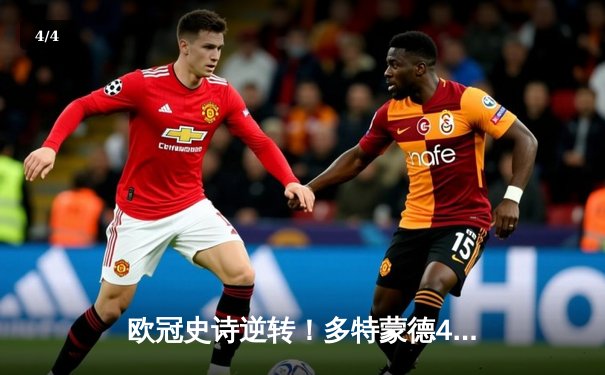 欧冠史诗逆转！多特蒙德4-3绝杀马竞，罗伊斯传射建功胡梅尔斯制胜 - 4