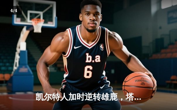 凯尔特人加时逆转雄鹿，塔图姆狂砍36分率队挺进东决 - 4