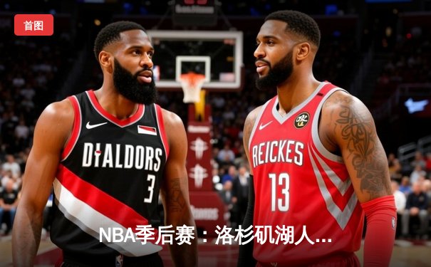 NBA季后赛：洛杉矶湖人队惊险逆转丹佛掘金队，詹姆斯关键三分锁定胜局
