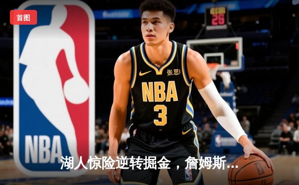 湖人惊险逆转掘金，詹姆斯末节爆发率队夺赛点