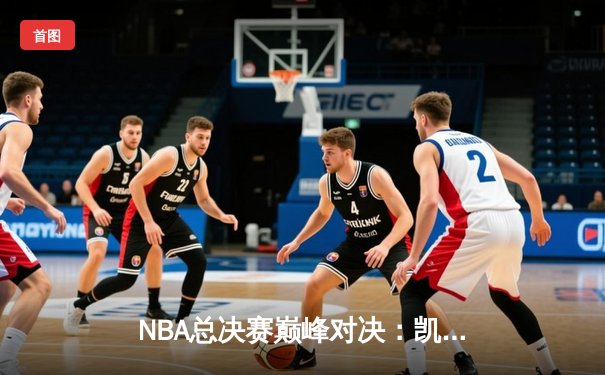NBA总决赛巅峰对决：凯尔特人险胜勇士，塔图姆狂砍40分率队夺赛点