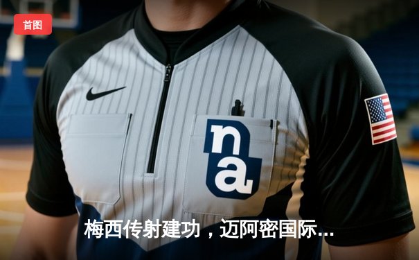 梅西传射建功，迈阿密国际3-1逆转华盛顿联，豪取联赛三连胜