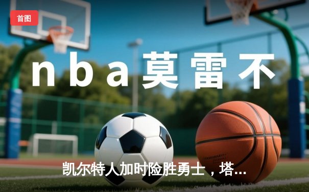 凯尔特人加时险胜勇士，塔图姆44分创赛季新高，库里空砍39分