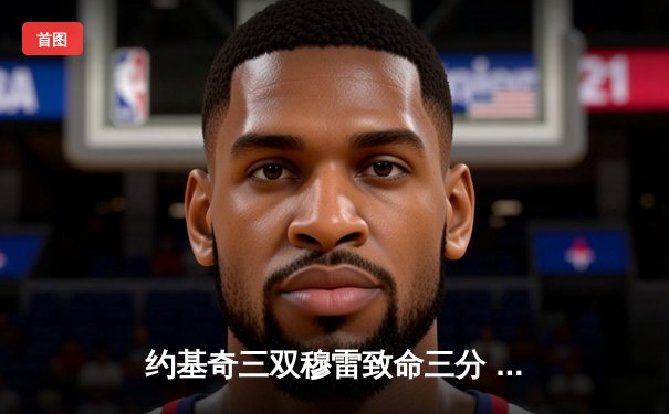 约基奇三双穆雷致命三分 掘金抢七险胜森林狼连续两年挺进西决