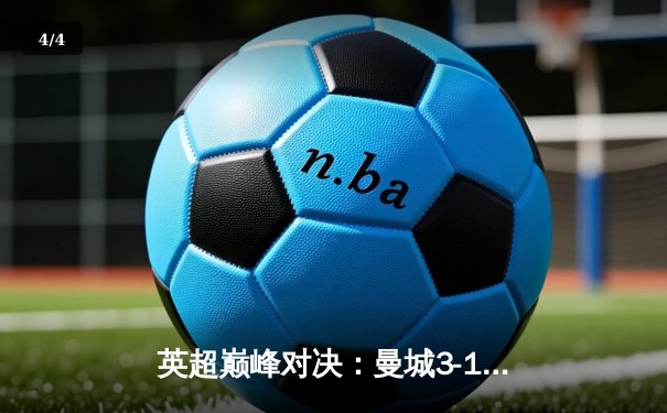 英超巅峰对决：曼城3-1逆转曼联，哈兰德双响锁定胜局 - 4