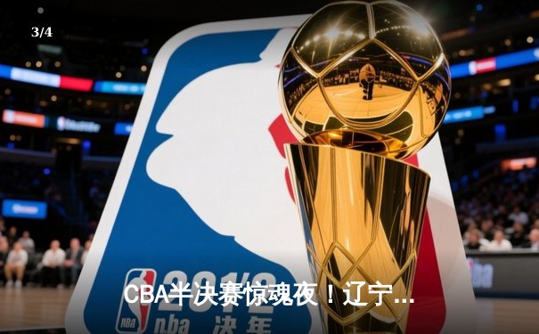 CBA半决赛惊魂夜！辽宁男篮加时逆转广东，张镇麟37分创生涯新高 - 3