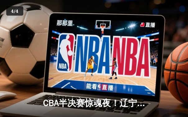 CBA半决赛惊魂夜！辽宁男篮加时逆转广东，张镇麟37分创生涯新高 - 4