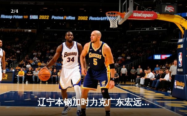 辽宁本钢加时力克广东宏远，赵继伟35分创生涯新高 - 2