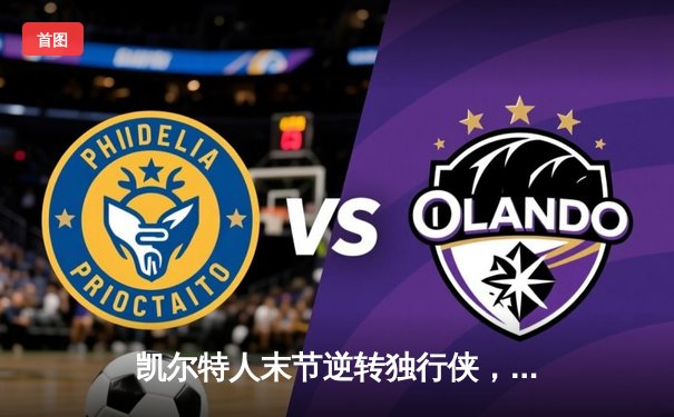 凯尔特人末节逆转独行侠，塔图姆31+6率队夺NBA总决赛开门红