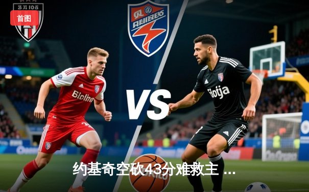 约基奇空砍43分难救主 掘金加时惜败独行侠东契奇轰三双