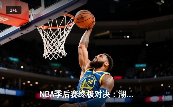 NBA季后赛终极对决：湖人加时险胜勇士，詹姆斯三双力挽狂澜 - 3