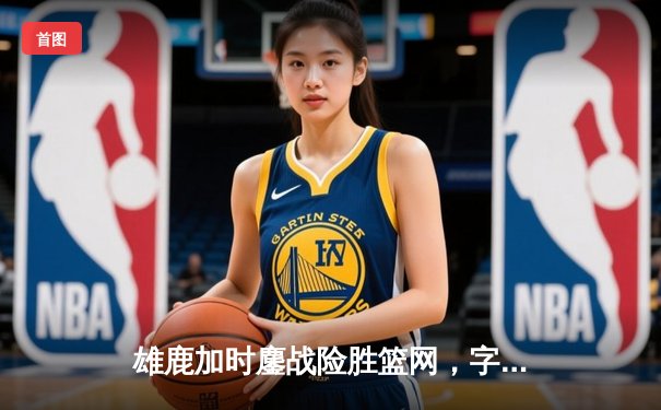 雄鹿加时鏖战险胜篮网，字母哥44分14篮板演绎MVP本色