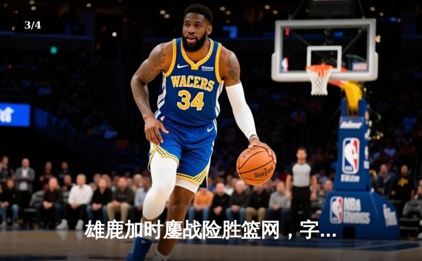 雄鹿加时鏖战险胜篮网，字母哥44分14篮板演绎MVP本色 - 3